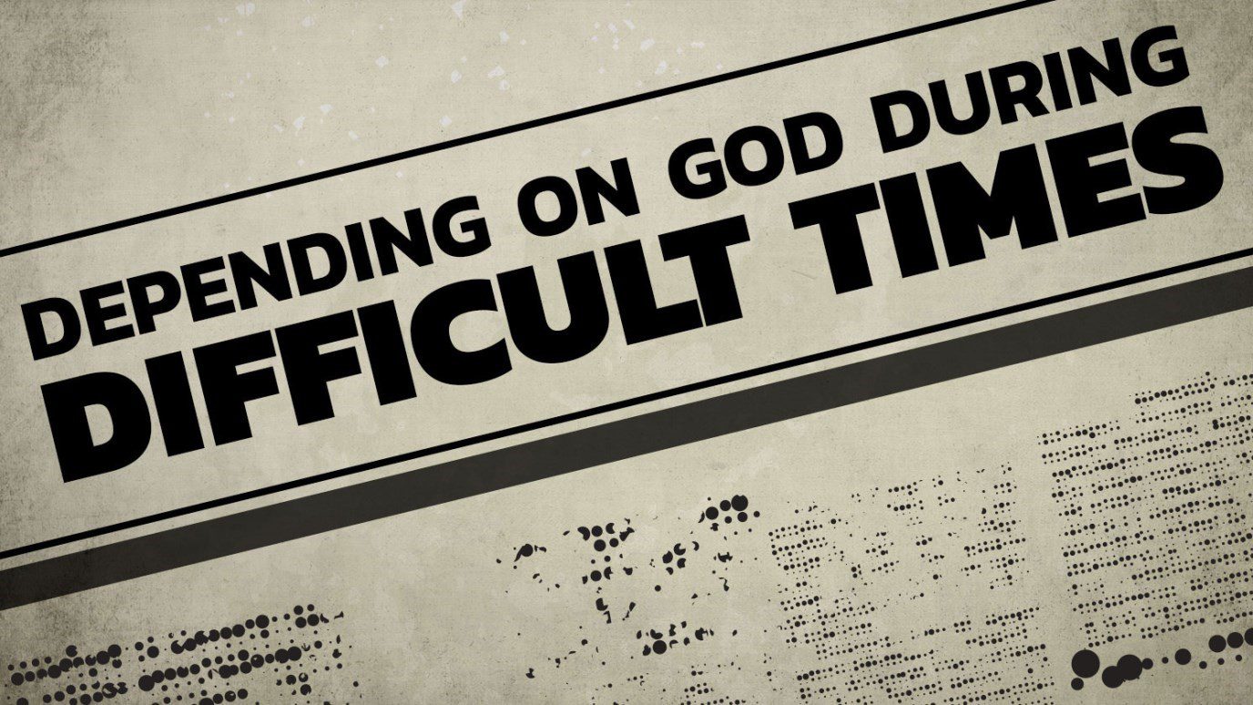 Depending on God During Difficult Times